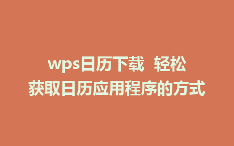 wps日历下载  轻松获取日历应用程序的方式