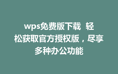 wps免费版下载  轻松获取官方授权版，尽享多种办公功能