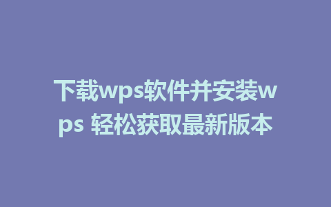 下载wps软件并安装wps 轻松获取最新版本