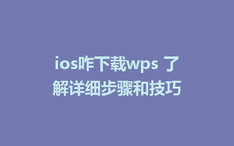 ios咋下载wps 了解详细步骤和技巧