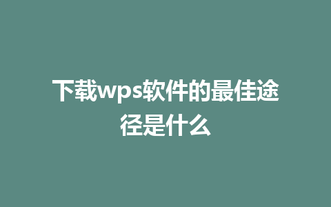 下载wps软件的最佳途径是什么