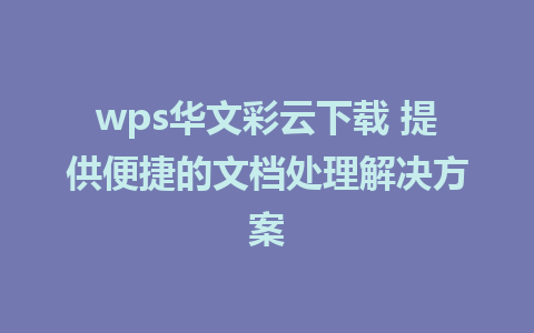 wps华文彩云下载 提供便捷的文档处理解决方案