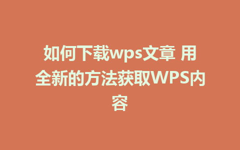 如何下载wps文章 用全新的方法获取WPS内容