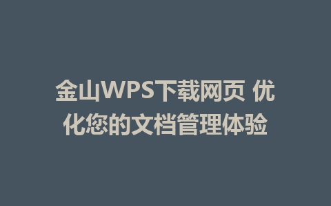 金山WPS下载网页 优化您的文档管理体验