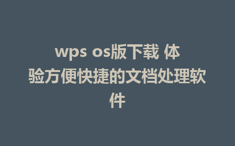 wps os版下载 体验方便快捷的文档处理软件