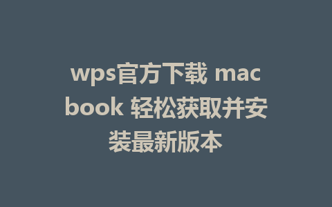 wps官方下载 macbook 轻松获取并安装最新版本