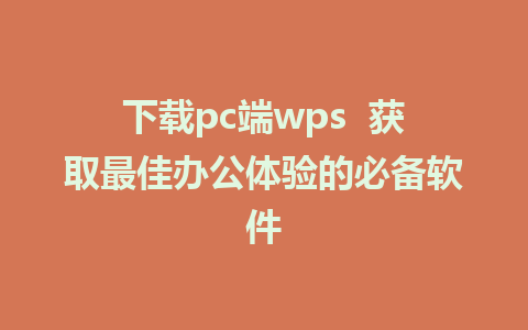 下载pc端wps  获取最佳办公体验的必备软件