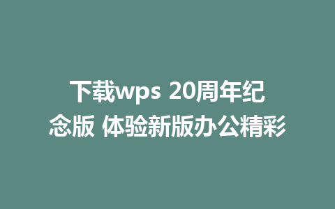 下载wps 20周年纪念版 体验新版办公精彩