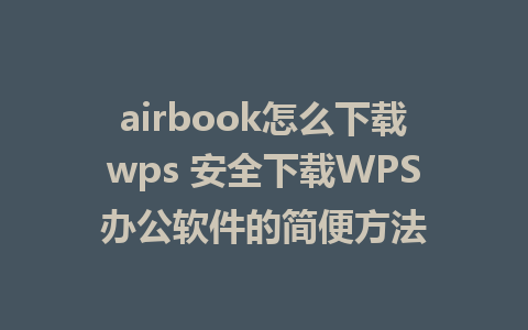 airbook怎么下载wps 安全下载WPS办公软件的简便方法