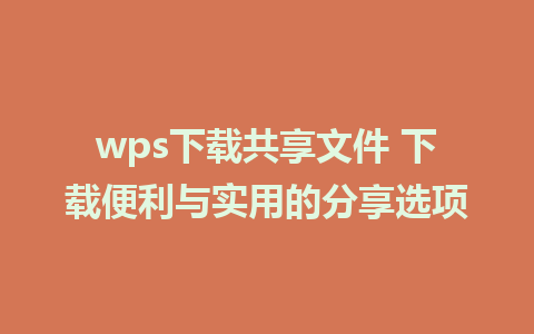 wps下载共享文件 下载便利与实用的分享选项