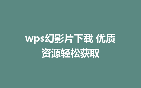 wps幻影片下载 优质资源轻松获取