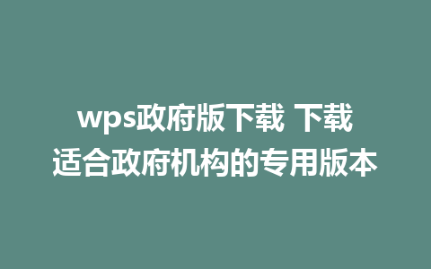 wps政府版下载 下载适合政府机构的专用版本