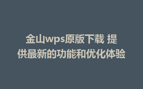 金山wps原版下载 提供最新的功能和优化体验