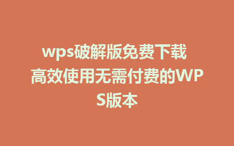 wps破解版免费下载 高效使用无需付费的WPS版本