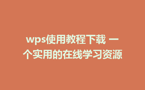 wps使用教程下载 一个实用的在线学习资源