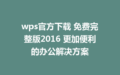 wps官方下载 免费完整版2016 更加便利的办公解决方案