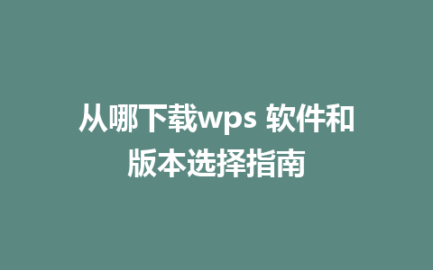 从哪下载wps 软件和版本选择指南