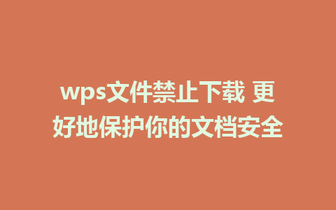 wps文件禁止下载 更好地保护你的文档安全