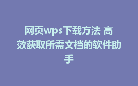 网页wps下载方法 高效获取所需文档的软件助手