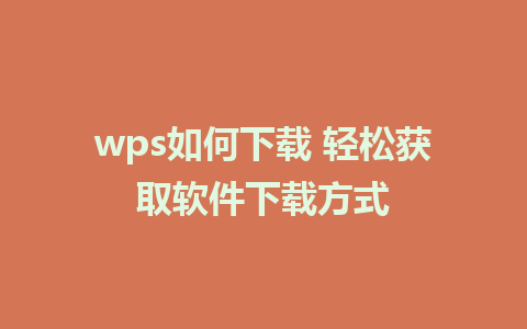 wps如何下载 轻松获取软件下载方式