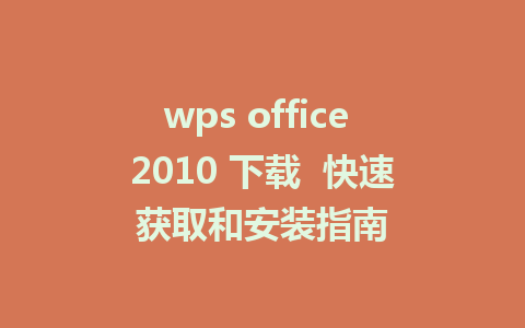 wps office 2010 下载  快速获取和安装指南