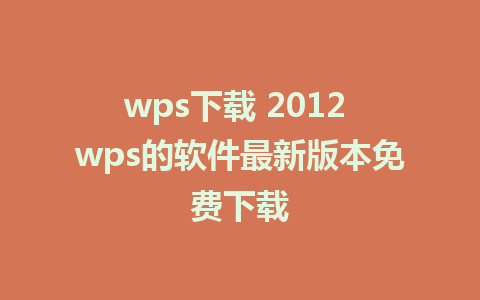 wps下载 2012 wps的软件最新版本免费下载