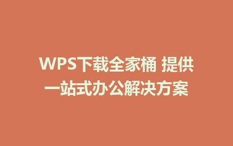 WPS下载全家桶 提供一站式办公解决方案