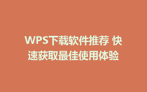 WPS下载软件推荐 快速获取最佳使用体验