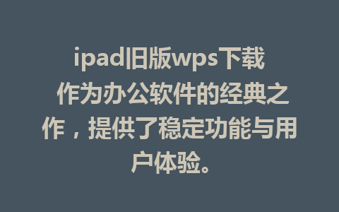 ipad旧版wps下载 作为办公软件的经典之作，提供了稳定功能与用户体验。