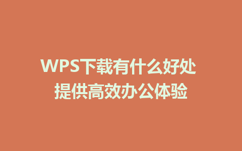 WPS下载有什么好处 提供高效办公体验