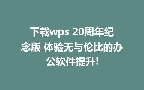 下载wps 20周年纪念版 体验无与伦比的办公软件提升!