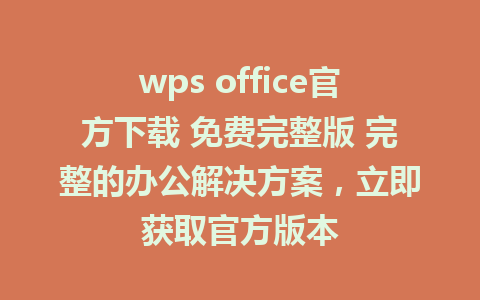 wps office官方下载 免费完整版 完整的办公解决方案，立即获取官方版本