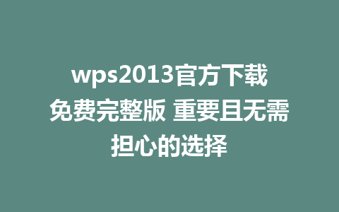 wps2013官方下载免费完整版 重要且无需担心的选择