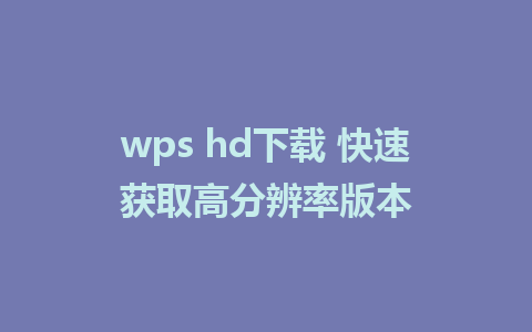 wps hd下载 快速获取高分辨率版本