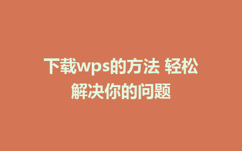 下载wps的方法 轻松解决你的问题