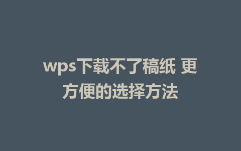 wps下载不了稿纸 更方便的选择方法