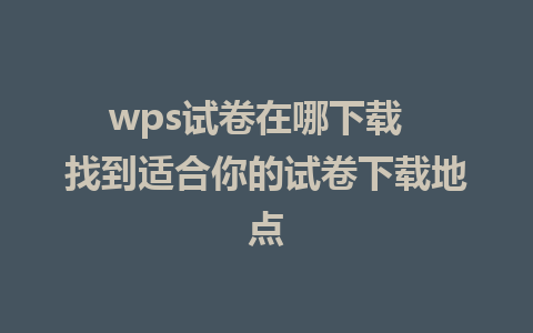 wps试卷在哪下载  找到适合你的试卷下载地点