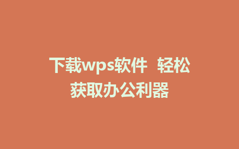 下载wps软件  轻松获取办公利器