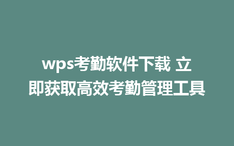 wps考勤软件下载 立即获取高效考勤管理工具