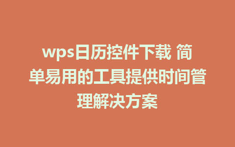 wps日历控件下载 简单易用的工具提供时间管理解决方案