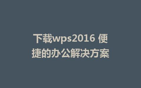 下载wps2016 便捷的办公解决方案