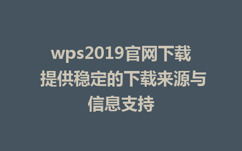 wps2019官网下载 提供稳定的下载来源与信息支持