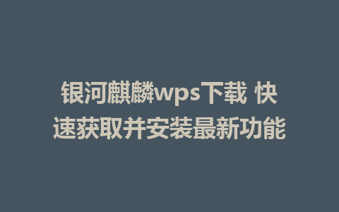 银河麒麟wps下载 快速获取并安装最新功能