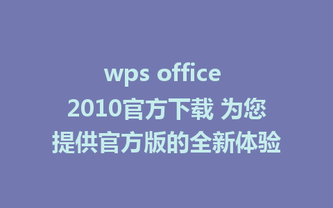 wps office 2010官方下载 为您提供官方版的全新体验