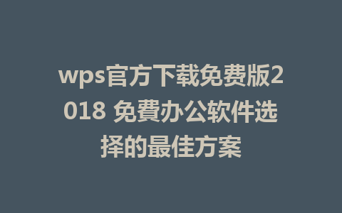 wps官方下载免费版2018 免費办公软件选择的最佳方案