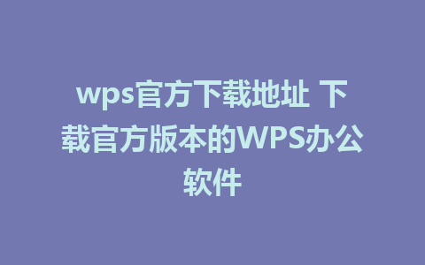 wps官方下载地址 下载官方版本的WPS办公软件