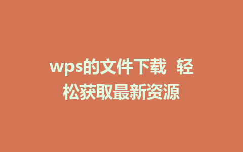 wps的文件下载  轻松获取最新资源