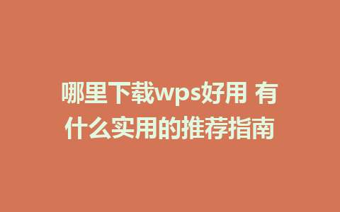 哪里下载wps好用 有什么实用的推荐指南