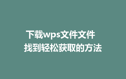 下载wps文件文件  找到轻松获取的方法