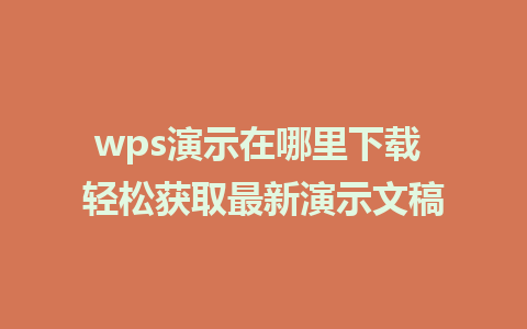 wps演示在哪里下载 轻松获取最新演示文稿 